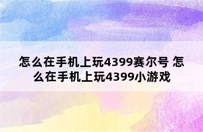 怎么在手机上玩4399赛尔号 怎么在手机上玩4399小游戏